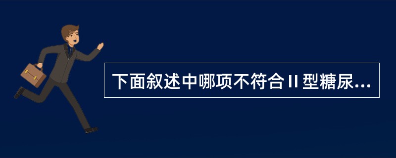 下面叙述中哪项不符合Ⅱ型糖尿病（）