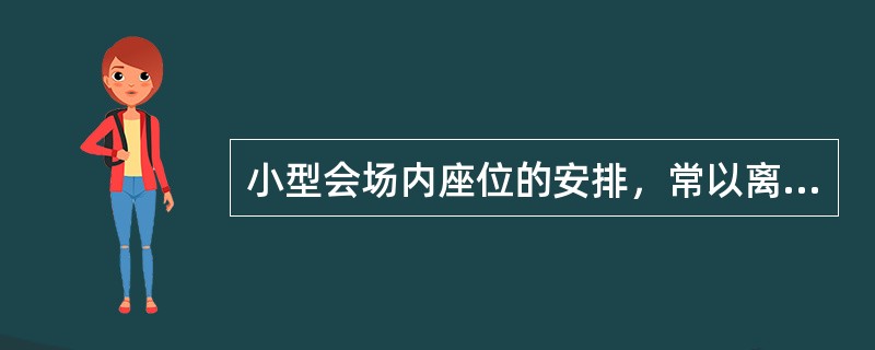 小型会场内座位的安排，常以离会议主持人或主席位置近的座位为上座，而会议主持人或会