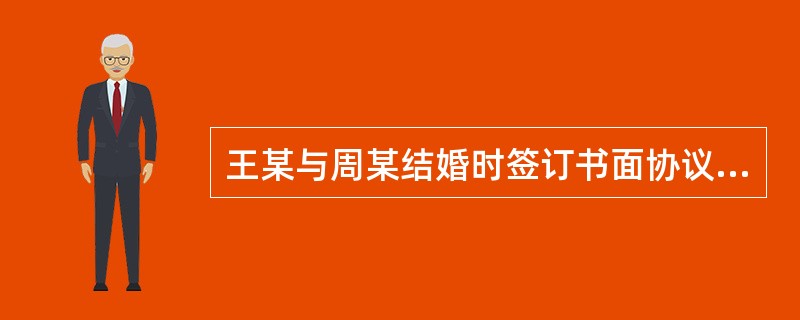 王某与周某结婚时签订书面协议，约定婚后所得财产归各自所有。周某婚后即辞去工作在家