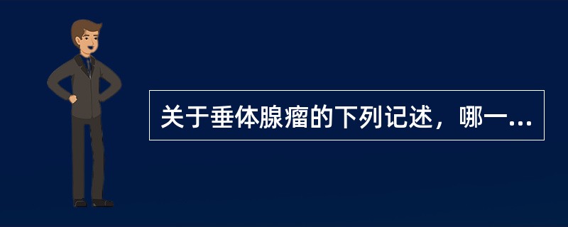 关于垂体腺瘤的下列记述，哪一项是错误的。（）