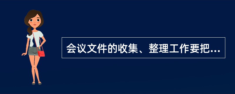 会议文件的收集、整理工作要把责任落实到人，要做到（）。