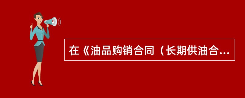 在《油品购销合同（长期供油合同）》中规定，若不可抗力的影响持续超过（），合同任何