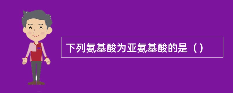 下列氨基酸为亚氨基酸的是（）