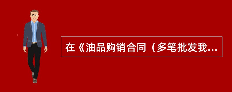 在《油品购销合同（多笔批发我方供货合同）》中规定，由于不可抗力或承运人所致，使卖