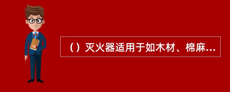 （）灭火器适用于如木材、棉麻、纺织品等初期火灾。
