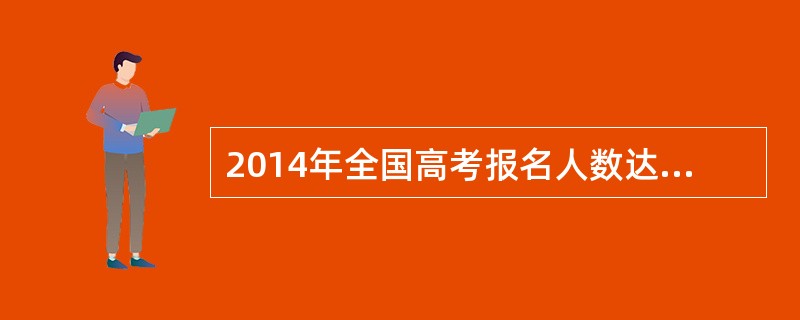 2014年全国高考报名人数达939万，报名学生中农村户籍学生增加17万人。201