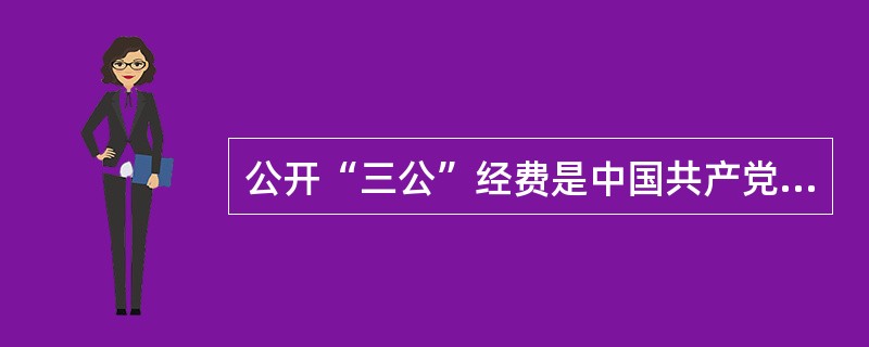 公开“三公”经费是中国共产党坚持以人为本思想的具体体现，我党以人为本的思想的目的