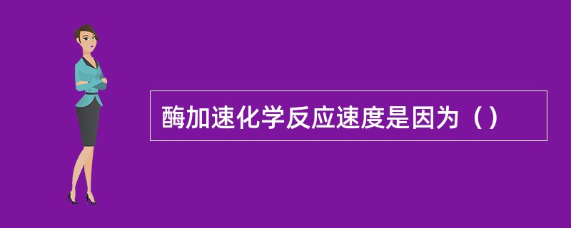酶加速化学反应速度是因为（）