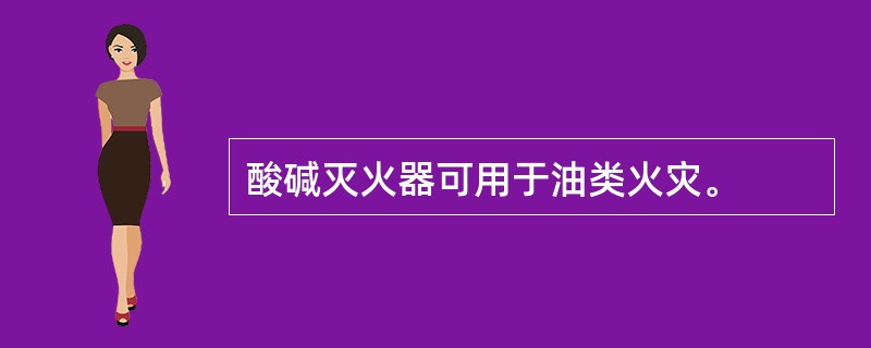 酸碱灭火器可用于油类火灾。