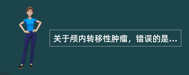 关于颅内转移性肿瘤，错误的是（）