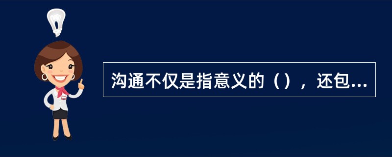 沟通不仅是指意义的（），还包括被对方（）。