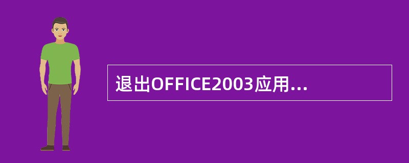 退出OFFICE2003应用程序，正确的方法有（）