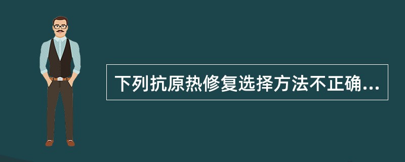 下列抗原热修复选择方法不正确的是（）