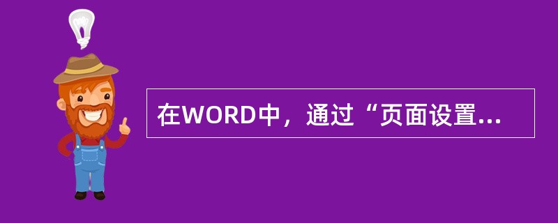 在WORD中，通过“页面设置”可以完成（）