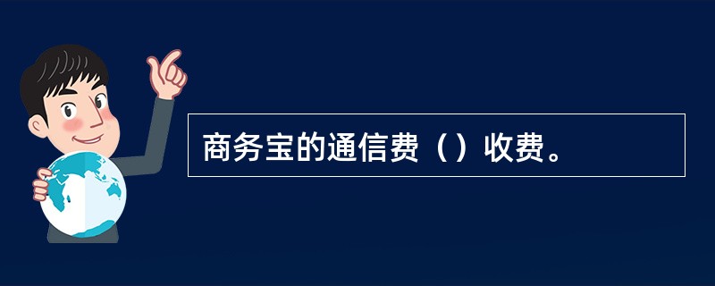 商务宝的通信费（）收费。