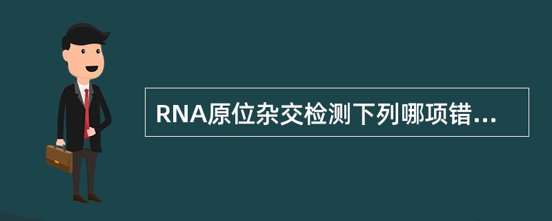 RNA原位杂交检测下列哪项错误（）