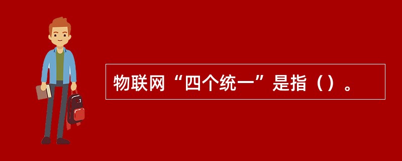 物联网“四个统一”是指（）。