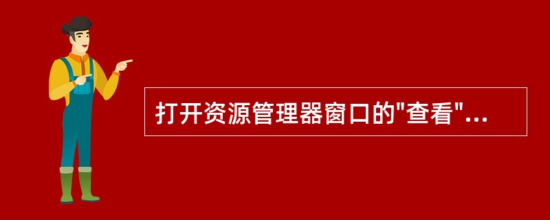 打开资源管理器窗口的"查看"菜单时，名字前带有（）记号的菜单选项表示该项已经选用