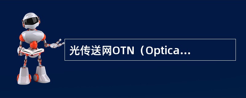 光传送网OTN（OpticalTransportNetwork）是由ITU-TG