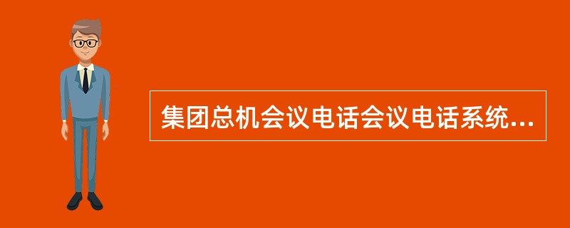 集团总机会议电话会议电话系统在功能上的能够接入的终端类型有哪些？（）