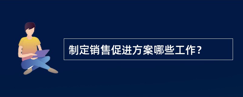 制定销售促进方案哪些工作？