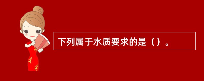 下列属于水质要求的是（）。