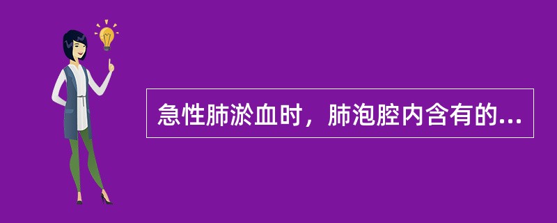 急性肺淤血时，肺泡腔内含有的主要成分是（）