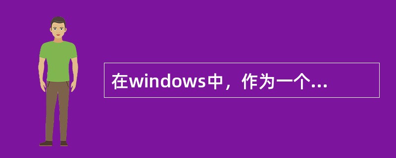 在windows中，作为一个确定的文件的名称，不符合文件名命名规范的是（）