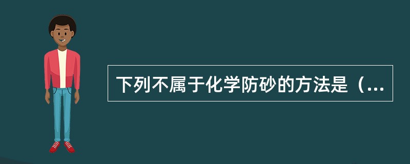 下列不属于化学防砂的方法是（）。