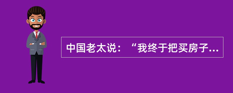 中国老太说：“我终于把买房子的钱赚够了，在前几天住进了梦寐以求的大房子。”美国老