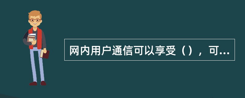 网内用户通信可以享受（），可以节省开支。