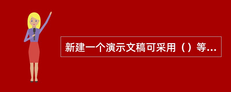 新建一个演示文稿可采用（）等方式来实现。