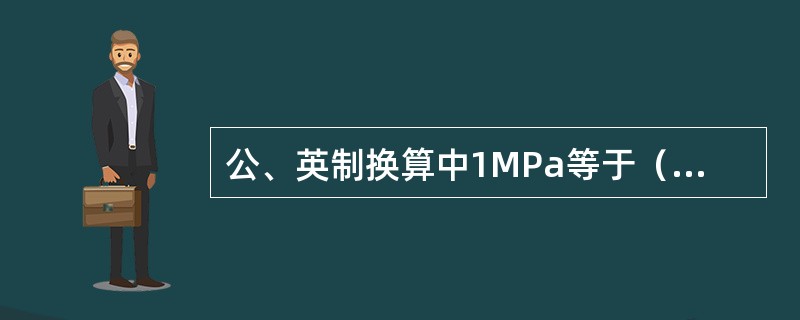公、英制换算中1MPa等于（）PSI。