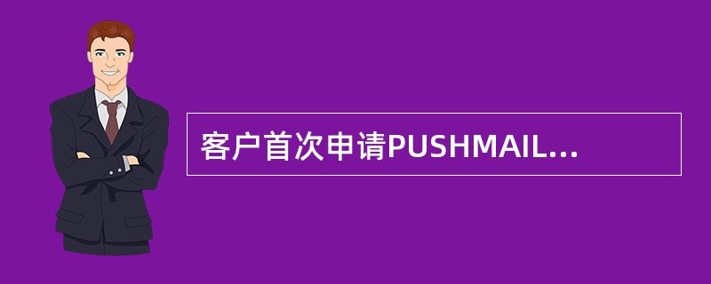 客户首次申请PUSHMAIL手机邮箱业务的计费标准（）。