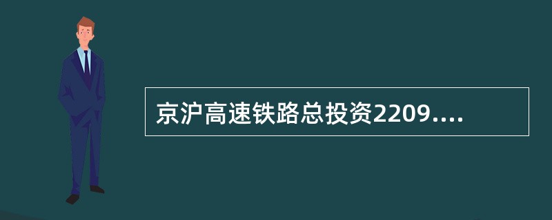京沪高速铁路总投资2209.4亿元，全长1318公里，时速将超过350公里，有望