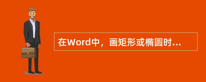 在Word中，画矩形或椭圆时，按住（）键再拖动鼠标，可以绘制正方形或圆形。