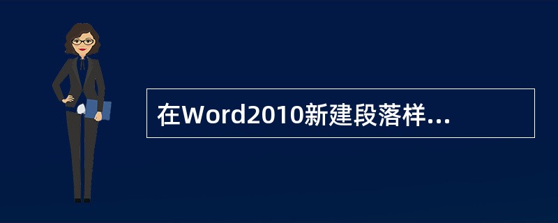 在Word2010新建段落样式时，可以设置字体、段落、编号等多项样式属性，以下不