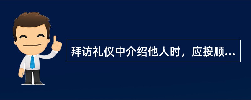 拜访礼仪中介绍他人时，应按顺序：向年长者引见年轻者，向男子引见女子，向职位高的人