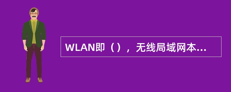 WLAN即（），无线局域网本质的特点也是最大的优点就是不再使用（），从而使网络的