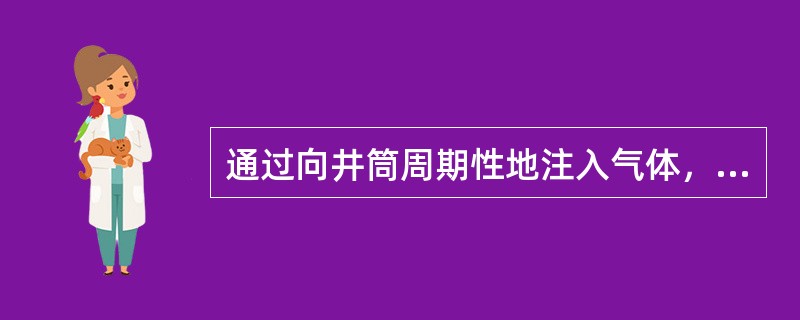 通过向井筒周期性地注入气体，推动停注期间在井筒内聚集的油层流体段塞升至地面，从而