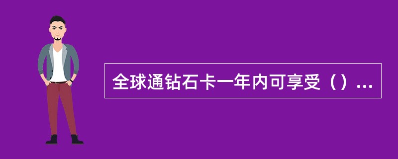 全球通钻石卡一年内可享受（）人次免费机场贵宾服务。