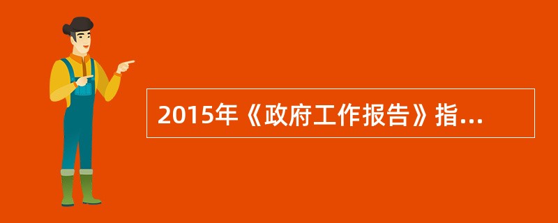 2015年《政府工作报告》指出：要全面落实促进民营经济发展的政策措施，增强各类所