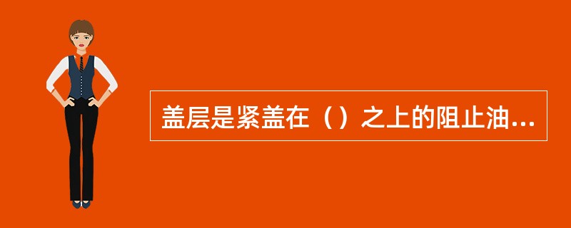 盖层是紧盖在（）之上的阻止油气向上散失的不渗透岩层。