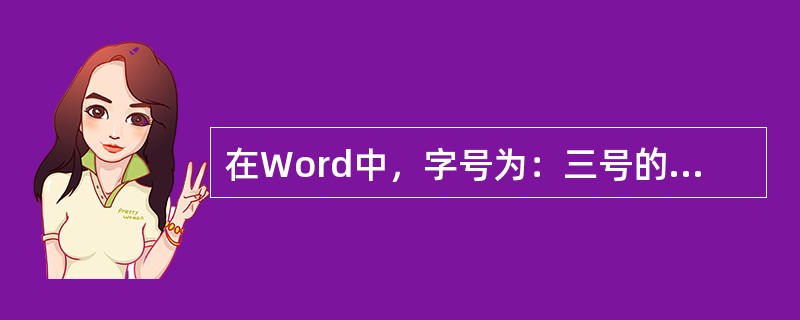 在Word中，字号为：三号的字与五号的字，8磅的字与18磅的字，各自的大小关系是