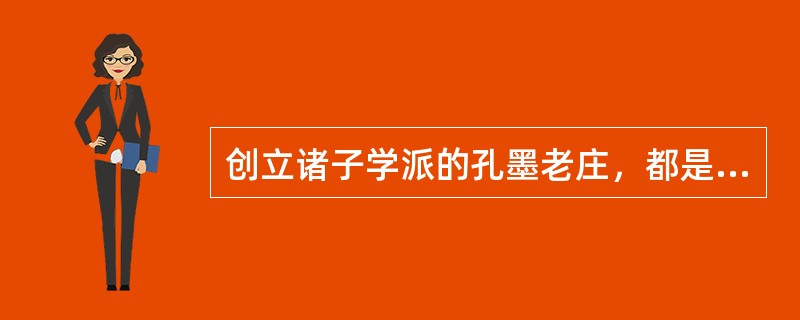 创立诸子学派的孔墨老庄，都是中国文化史上第一批百科全书式的渊博学者，他们以巨大的