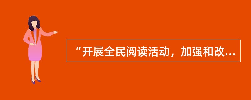 “开展全民阅读活动，加强和改进网络内容建设，唱响网上主旋律；普及科学知识，弘扬科