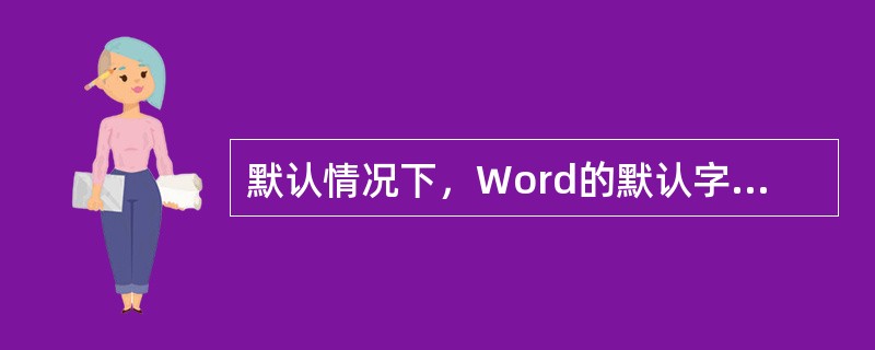 默认情况下，Word的默认字体是（）默认字号（）