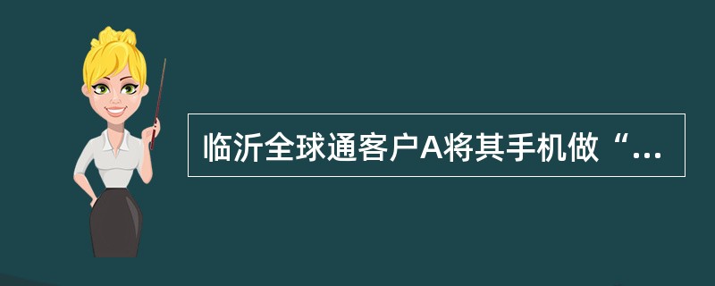 临沂全球通客户A将其手机做“无应答”呼叫前转至临沂固定电话C，客户A漫游至潍坊，