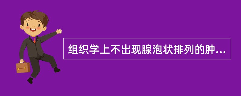 组织学上不出现腺泡状排列的肿瘤是（）