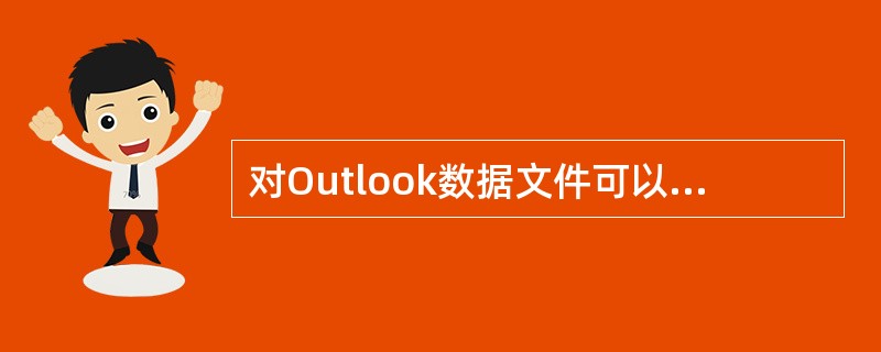 对Outlook数据文件可以进行的设置或操作有（）。